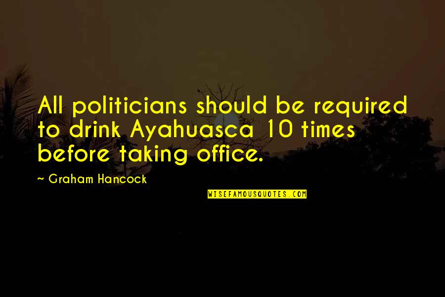 Hancock Quotes By Graham Hancock: All politicians should be required to drink Ayahuasca