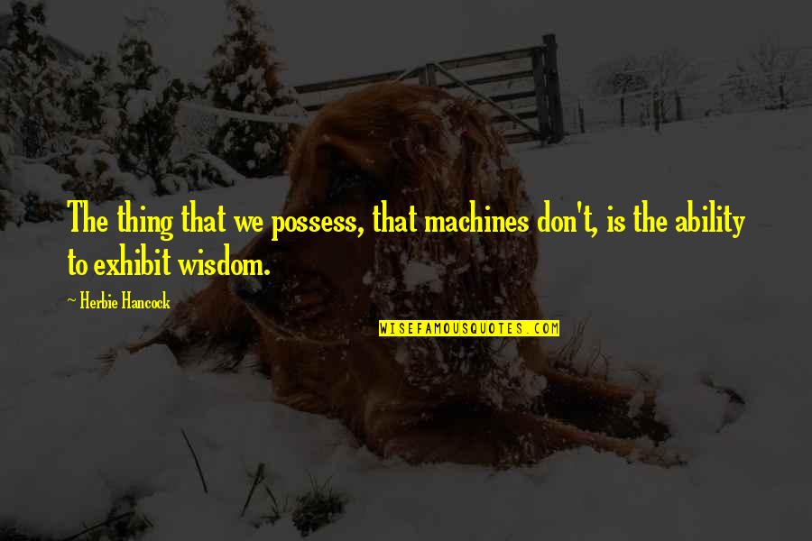 Hancock Quotes By Herbie Hancock: The thing that we possess, that machines don't,