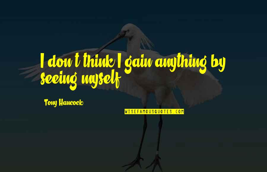 Hancock Quotes By Tony Hancock: I don't think I gain anything by seeing