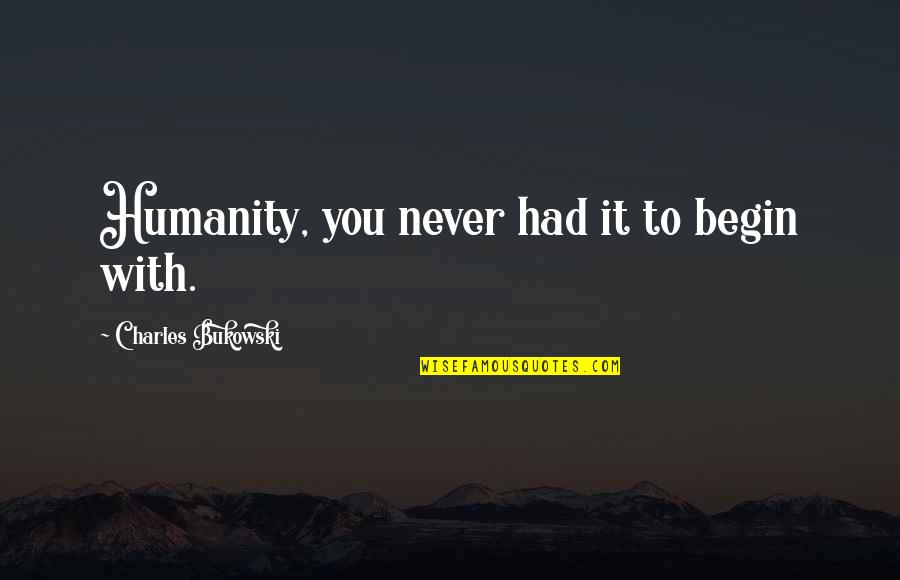 Hancocks Fabrics Quotes By Charles Bukowski: Humanity, you never had it to begin with. Hancocks Fabrics Quotes By Charles Bukowski: Humanity, you never had it to begin with.