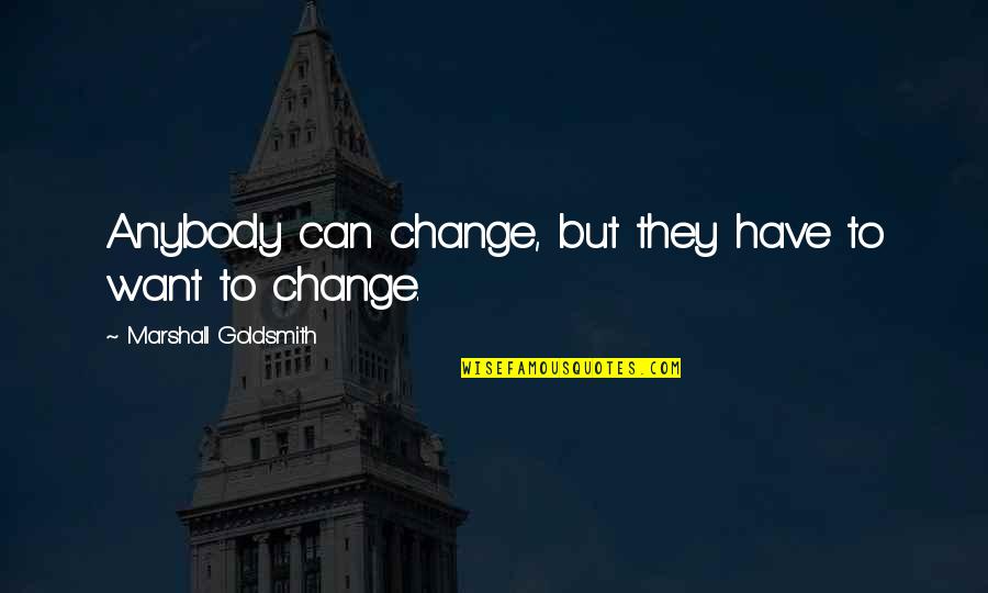Hancocks Fabrics Quotes By Marshall Goldsmith: Anybody can change, but they have to want Hancocks Fabrics Quotes By Marshall Goldsmith: Anybody can change, but they have to want