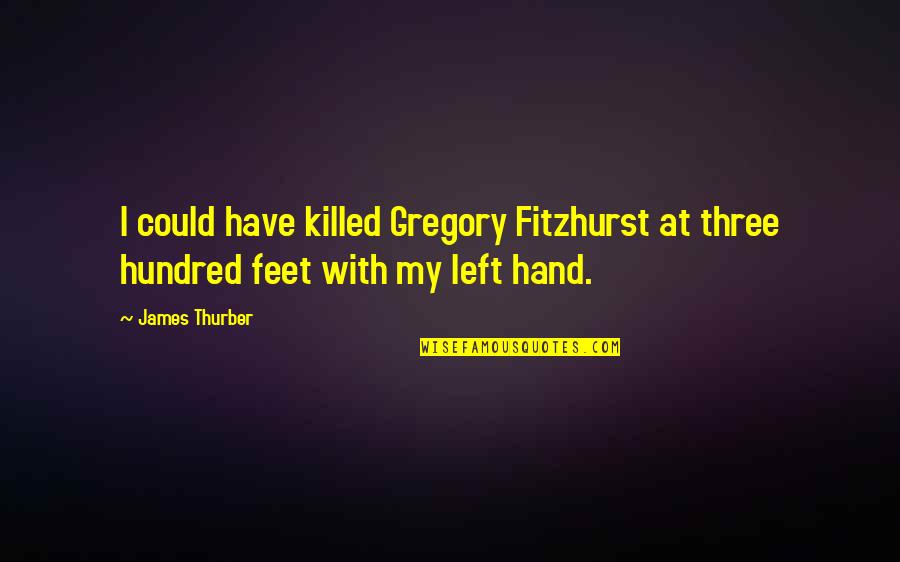 Hand And Feet Quotes By James Thurber: I could have killed Gregory Fitzhurst at three