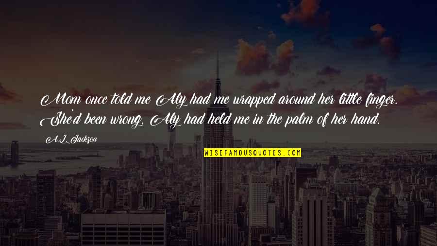 Hand And Finger Quotes By A.L. Jackson: Mom once told me Aly had me wrapped Hand And Finger Quotes By A.L. Jackson: Mom once told me Aly had me wrapped