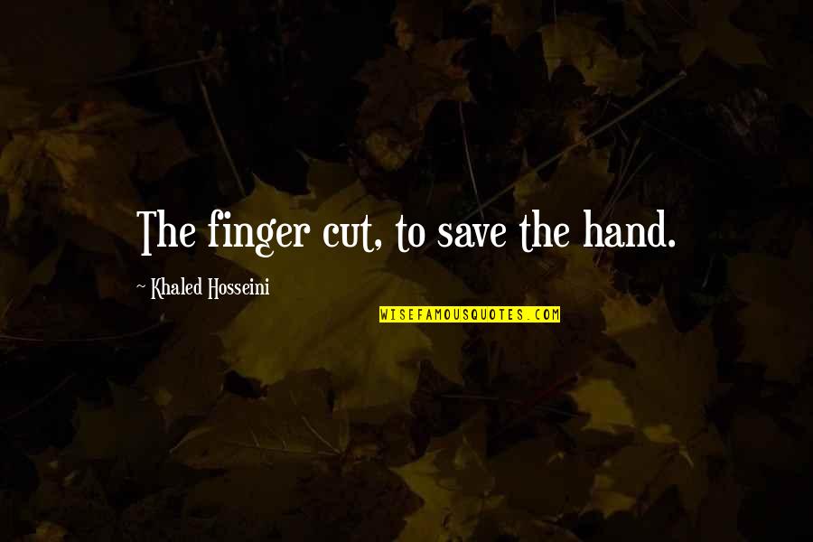 Hand And Finger Quotes By Khaled Hosseini: The finger cut, to save the hand. Hand And Finger Quotes By Khaled Hosseini: The finger cut, to save the hand.
