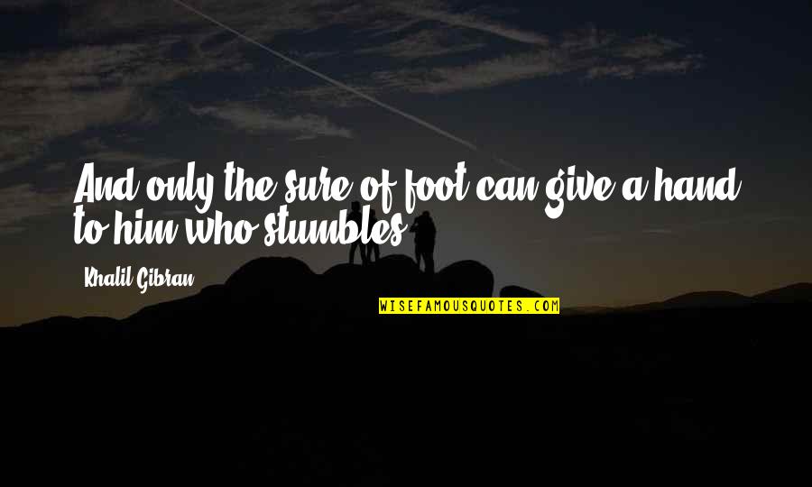 Hand And Foot Quotes By Khalil Gibran: And only the sure of foot can give