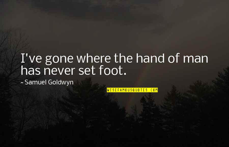 Hand And Foot Quotes By Samuel Goldwyn: I've gone where the hand of man has