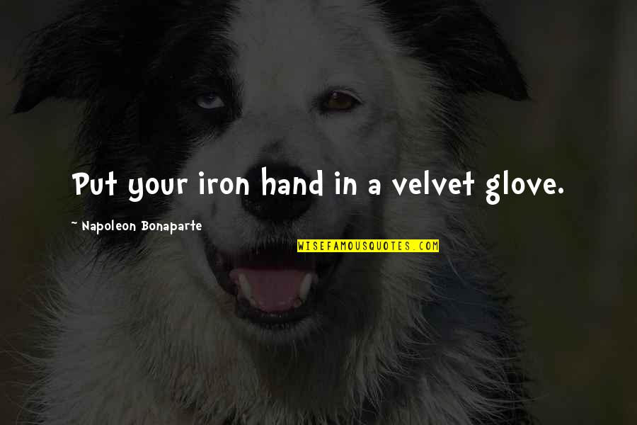 Hand And Glove Quotes By Napoleon Bonaparte: Put your iron hand in a velvet glove. Hand And Glove Quotes By Napoleon Bonaparte: Put your iron hand in a velvet glove.