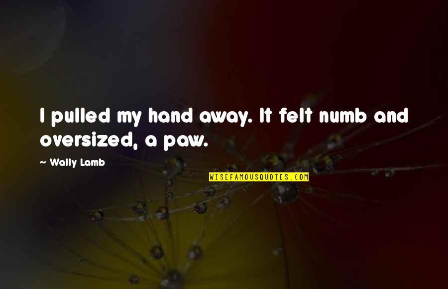 Hand Are Numb Quotes By Wally Lamb: I pulled my hand away. It felt numb