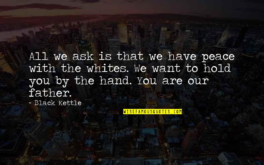 Hand Are Quotes By Black Kettle: All we ask is that we have peace