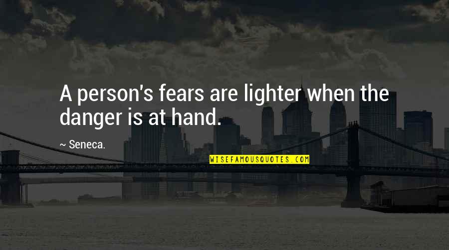 Hand Are Quotes By Seneca.: A person's fears are lighter when the danger