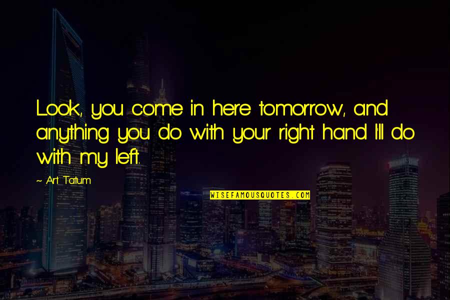 Hand Art Quotes By Art Tatum: Look, you come in here tomorrow, and anything