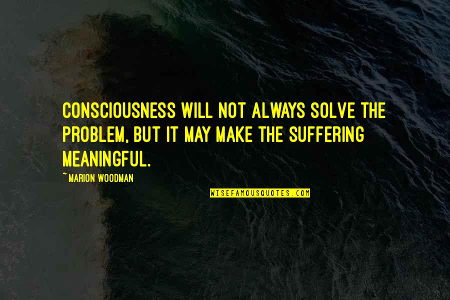 Hand Bouquet Quotes By Marion Woodman: Consciousness will not always solve the problem, but