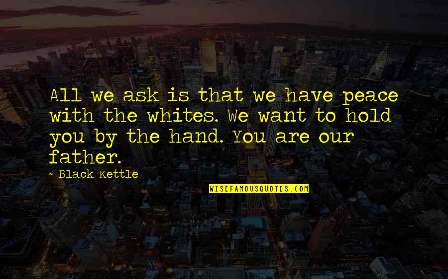 Hand By Hand Quotes By Black Kettle: All we ask is that we have peace Hand By Hand Quotes By Black Kettle: All we ask is that we have peace