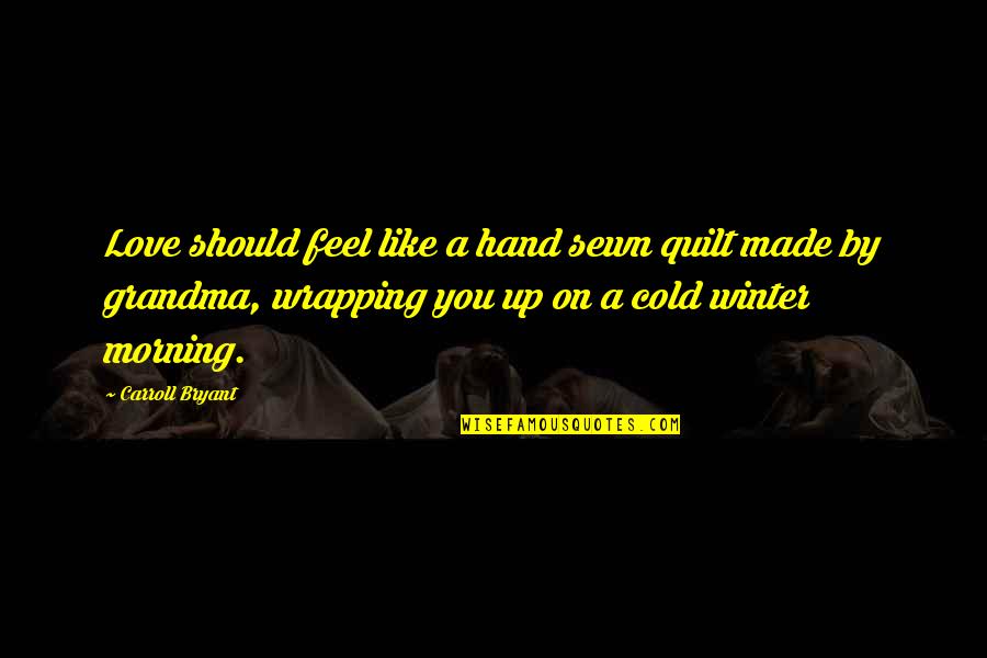 Hand By Hand Quotes By Carroll Bryant: Love should feel like a hand sewn quilt Hand By Hand Quotes By Carroll Bryant: Love should feel like a hand sewn quilt
