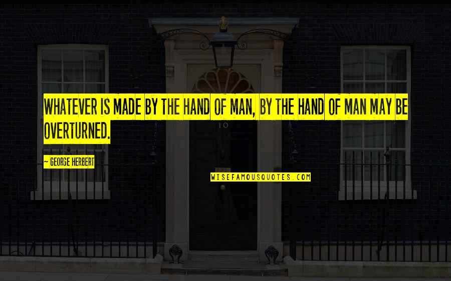 Hand By Hand Quotes By George Herbert: Whatever is made by the hand of man,