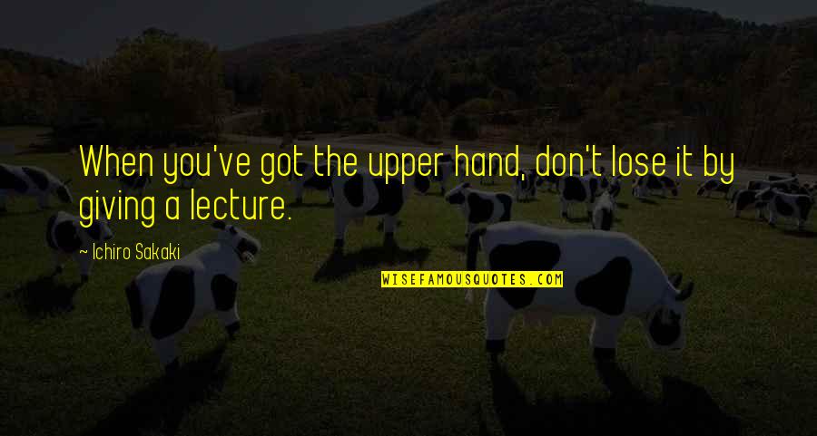 Hand By Hand Quotes By Ichiro Sakaki: When you've got the upper hand, don't lose