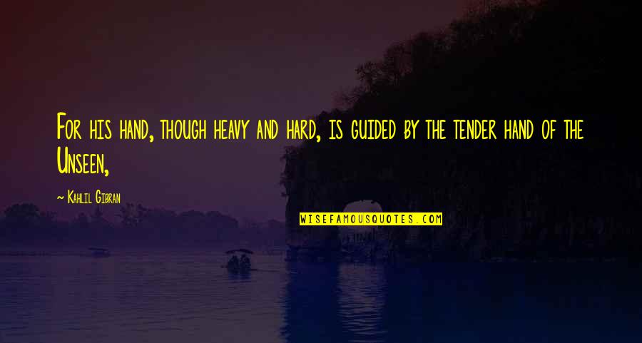Hand By Hand Quotes By Kahlil Gibran: For his hand, though heavy and hard, is