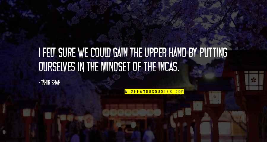Hand By Hand Quotes By Tahir Shah: I felt sure we could gain the upper Hand By Hand Quotes By Tahir Shah: I felt sure we could gain the upper