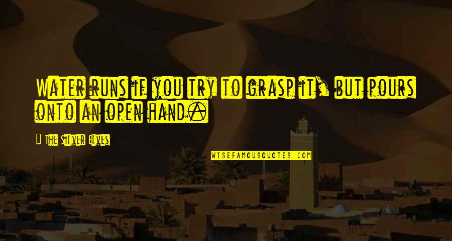 Hand By Hand Quotes By The Silver Elves: Water runs if you try to grasp it, Hand By Hand Quotes By The Silver Elves: Water runs if you try to grasp it,