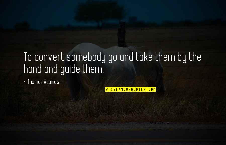Hand By Hand Quotes By Thomas Aquinas: To convert somebody go and take them by Hand By Hand Quotes By Thomas Aquinas: To convert somebody go and take them by