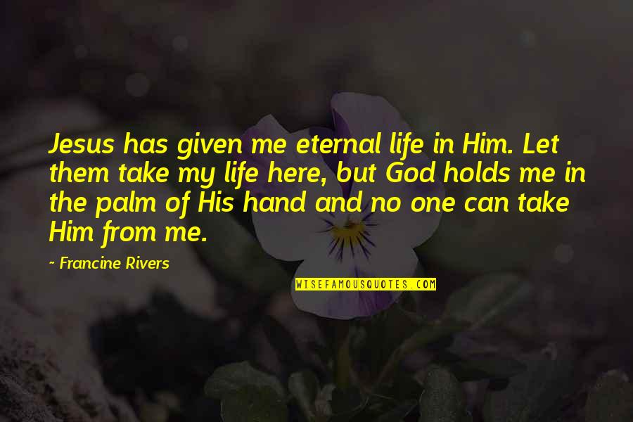 Hand From God Quotes By Francine Rivers: Jesus has given me eternal life in Him. Hand From God Quotes By Francine Rivers: Jesus has given me eternal life in Him.