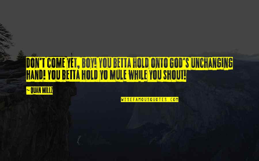 Hand From God Quotes By Quan Millz: Don't come yet, boy! You betta hold onto Hand From God Quotes By Quan Millz: Don't come yet, boy! You betta hold onto