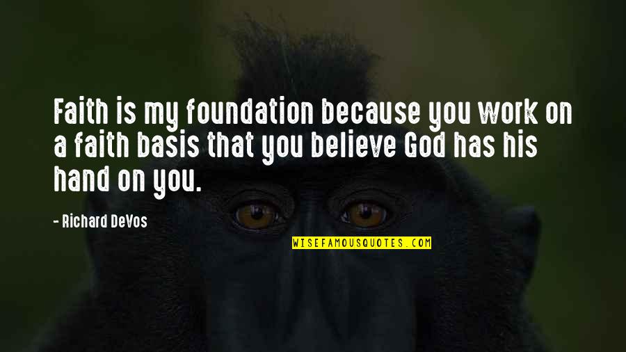 Hand From God Quotes By Richard DeVos: Faith is my foundation because you work on Hand From God Quotes By Richard DeVos: Faith is my foundation because you work on