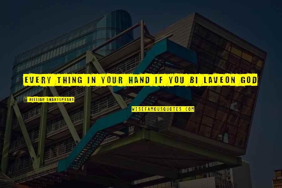 Hand From God Quotes By William Shakespeare: Every thing in your hand if you bi Hand From God Quotes By William Shakespeare: Every thing in your hand if you bi