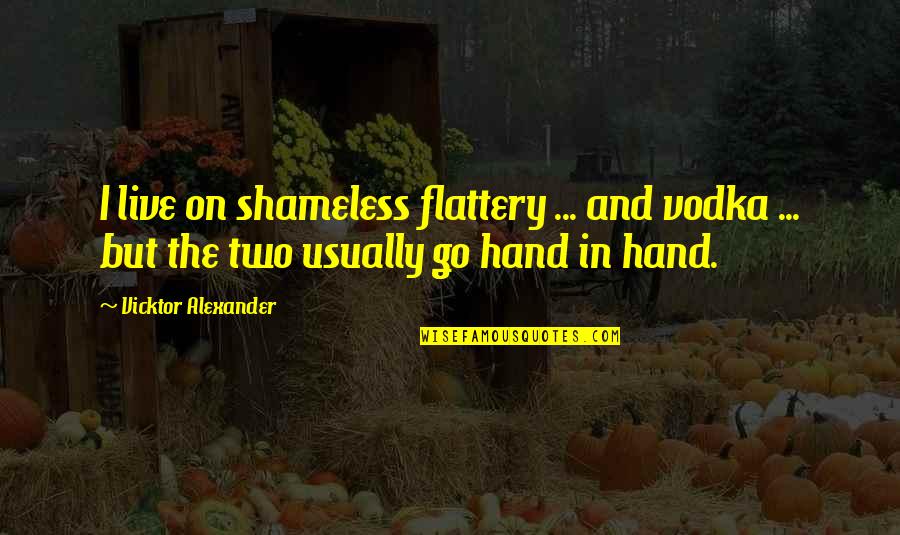 Hand Funny Quotes By Vicktor Alexander: I live on shameless flattery ... and vodka