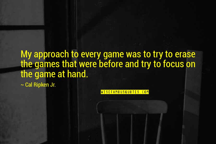 Hand Games Quotes By Cal Ripken Jr.: My approach to every game was to try