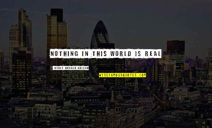 Hand Gestures Quotes By Neale Donald Walsch: Nothing in this world is real Hand Gestures Quotes By Neale Donald Walsch: Nothing in this world is real