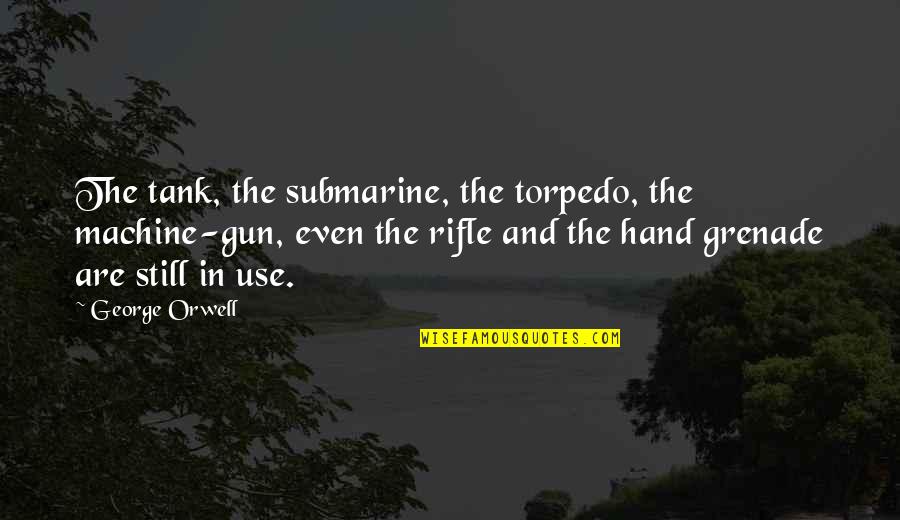 Hand Grenade Quotes By George Orwell: The tank, the submarine, the torpedo, the machine-gun, Hand Grenade Quotes By George Orwell: The tank, the submarine, the torpedo, the machine-gun,