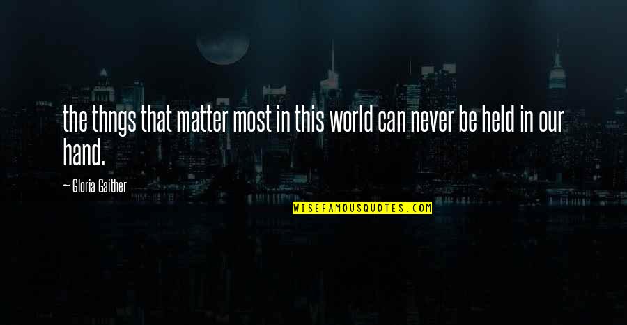 Hand Held Quotes By Gloria Gaither: the thngs that matter most in this world