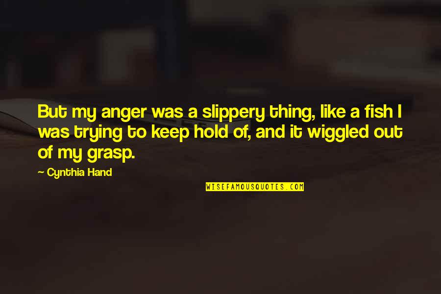 Hand Hold Quotes By Cynthia Hand: But my anger was a slippery thing, like