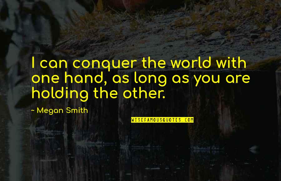 Hand Holding Quotes By Megan Smith: I can conquer the world with one hand,