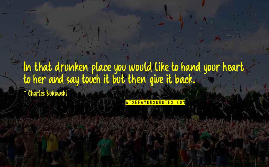 Hand In Hand Heart To Heart Quotes By Charles Bukowski: In that drunken place you would like to Hand In Hand Heart To Heart Quotes By Charles Bukowski: In that drunken place you would like to