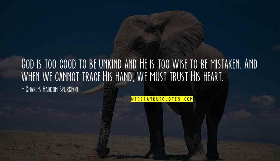 Hand In Hand Heart To Heart Quotes By Charles Haddon Spurgeon: God is too good to be unkind and Hand In Hand Heart To Heart Quotes By Charles Haddon Spurgeon: God is too good to be unkind and