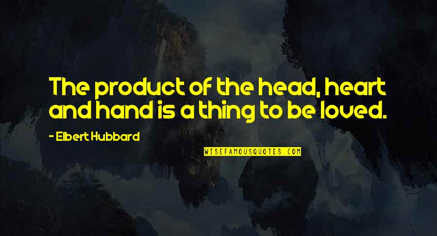 Hand In Hand Heart To Heart Quotes By Elbert Hubbard: The product of the head, heart and hand Hand In Hand Heart To Heart Quotes By Elbert Hubbard: The product of the head, heart and hand