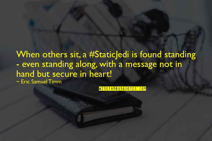 Hand In Hand Heart To Heart Quotes By Eric Samuel Timm: When others sit, a #StaticJedi is found standing Hand In Hand Heart To Heart Quotes By Eric Samuel Timm: When others sit, a #StaticJedi is found standing
