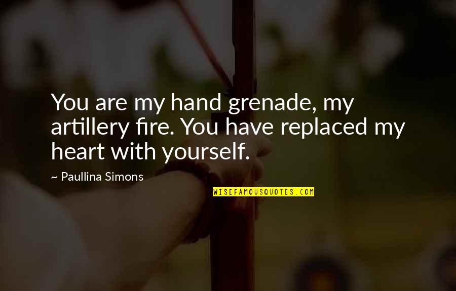 Hand In Hand Heart To Heart Quotes By Paullina Simons: You are my hand grenade, my artillery fire. Hand In Hand Heart To Heart Quotes By Paullina Simons: You are my hand grenade, my artillery fire.