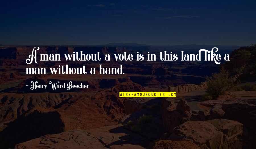 Hand In Quotes By Henry Ward Beecher: A man without a vote is in this Hand In Quotes By Henry Ward Beecher: A man without a vote is in this
