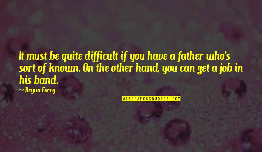 Hand Jobs Quotes By Bryan Ferry: It must be quite difficult if you have
