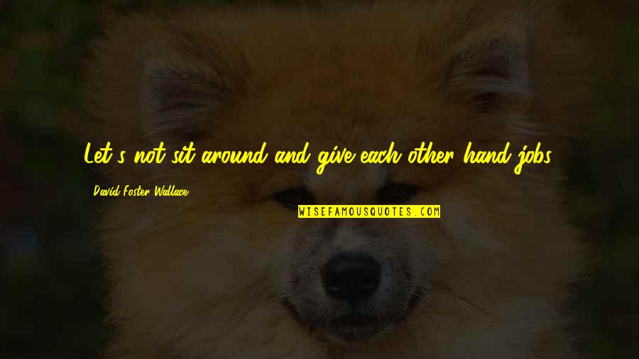 Hand Jobs Quotes By David Foster Wallace: Let's not sit around and give each other