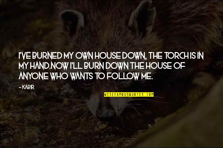 Hand Me Down Quotes By Kabir: I've burned my own house down, the torch