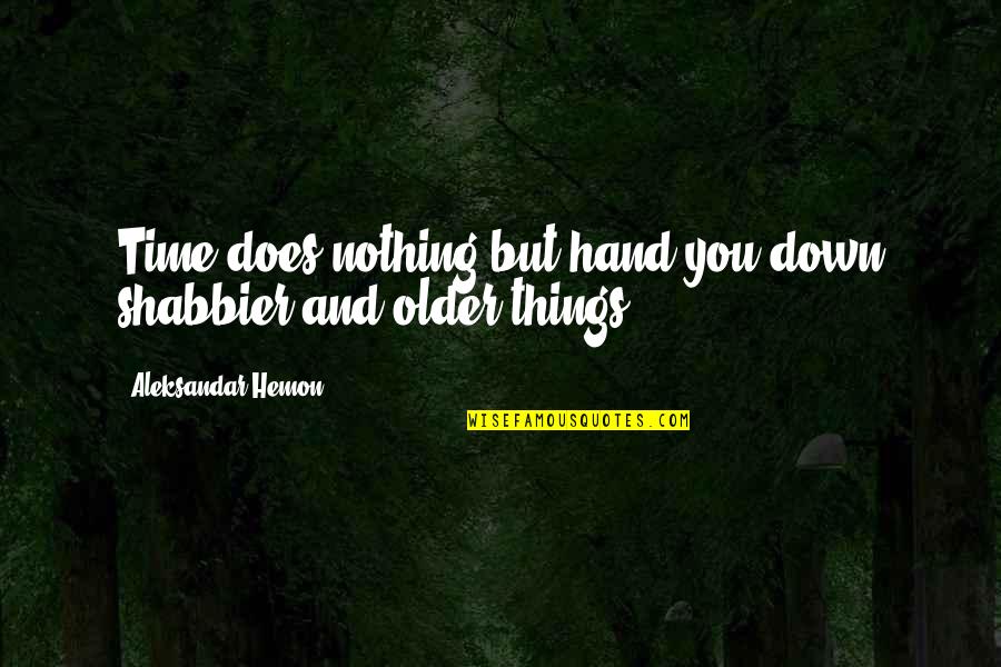 Hand Me Downs Quotes By Aleksandar Hemon: Time does nothing but hand you down shabbier