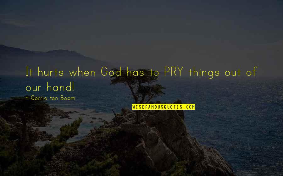 Hand Of God Quotes By Corrie Ten Boom: It hurts when God has to PRY things