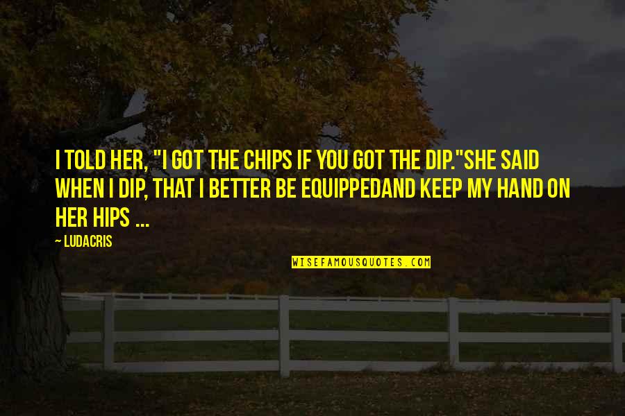 Hand On Hip Quotes By Ludacris: I told her, "I got the chips if Hand On Hip Quotes By Ludacris: I told her, "I got the chips if