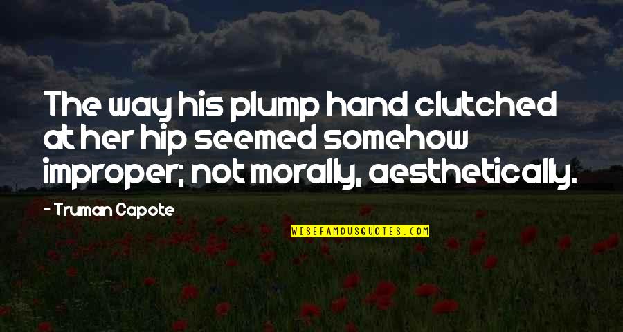 Hand On Hip Quotes By Truman Capote: The way his plump hand clutched at her Hand On Hip Quotes By Truman Capote: The way his plump hand clutched at her