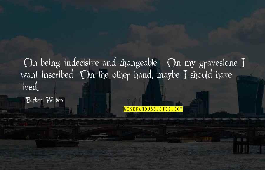 Hand On Quotes By Barbara Walters: [On being indecisive and changeable:] On my gravestone
