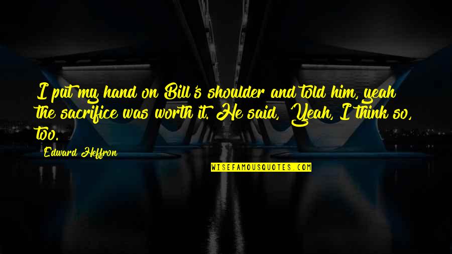 Hand On Quotes By Edward Heffron: I put my hand on Bill's shoulder and Hand On Quotes By Edward Heffron: I put my hand on Bill's shoulder and